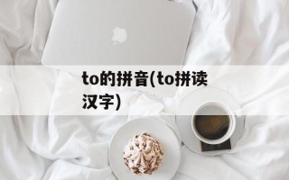 to的拼音(to拼读汉字)