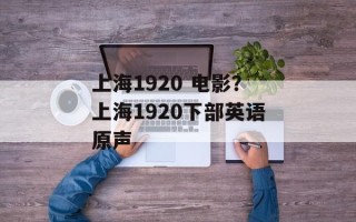 上海1920 电影？上海1920下部英语原声