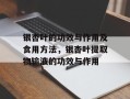 银杏叶的功效与作用及食用方法，银杏叶提取物输液的功效与作用