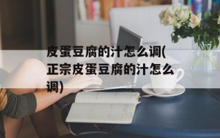 皮蛋豆腐的汁怎么调(正宗皮蛋豆腐的汁怎么调)