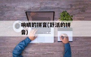 响晴的拼音(舒活的拼音)