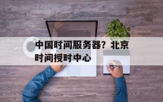 中国时间服务器？北京时间授时中心