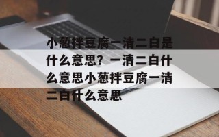 小葱拌豆腐一清二白是什么意思？一清二白什么意思小葱拌豆腐一清二白什么意思