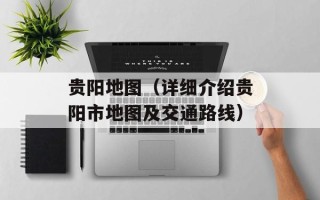 贵阳地图（详细介绍贵阳市地图及交通路线）