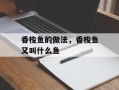 香梭鱼的做法，香梭鱼又叫什么鱼