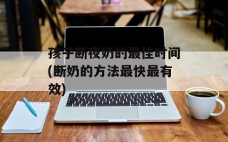 孩子断夜奶的最佳时间(断奶的方法最快最有效)
