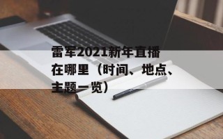 雷军2021新年直播在哪里（时间、地点、主题一览）