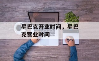 星巴克开业时间，星巴克营业时间
