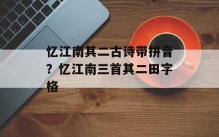 忆江南其二古诗带拼音？忆江南三首其二田字格