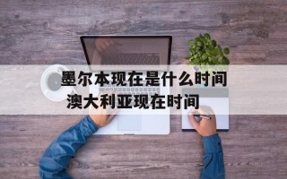 墨尔本现在是什么时间 澳大利亚现在时间