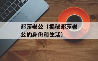 邓莎老公（揭秘邓莎老公的身份和生活）