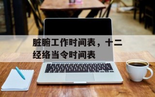脏腑工作时间表，十二经络当令时间表