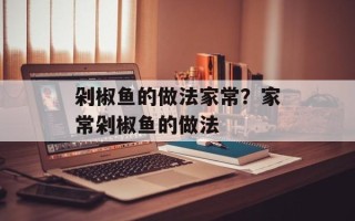 剁椒鱼的做法家常？家常剁椒鱼的做法