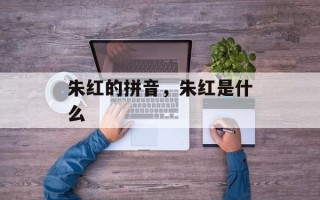 朱红的拼音，朱红是什么