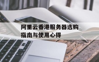 阿里云香港服务器选购指南与使用心得