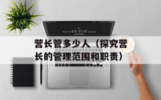 营长管多少人（探究营长的管理范围和职责）
