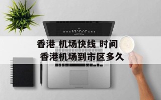 香港 机场快线 时间 香港机场到市区多久