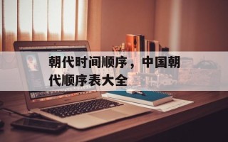 朝代时间顺序，中国朝代顺序表大全