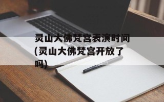 灵山大佛梵宫表演时间(灵山大佛梵宫开放了吗)