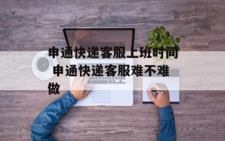 申通快递客服上班时间 申通快递客服难不难做
