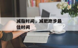 减脂时间，减肥跑步最佳时间