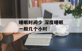 睡眠时间少 深度睡眠一般几个小时