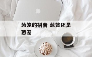 葱笼的拼音 葱笼还是葱茏
