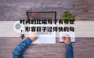 时间的比喻句子有哪些，形容日子过得快的句子