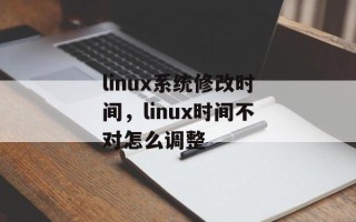 linux系统修改时间，linux时间不对怎么调整