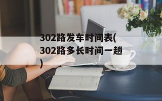 302路发车时间表(302路多长时间一趟)