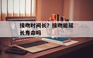接吻时间长？接吻能延长寿命吗