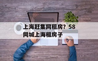 上海赶集网租房？58同城上海租房子