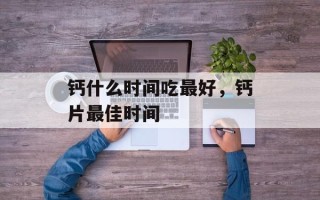 钙什么时间吃最好，钙片最佳时间