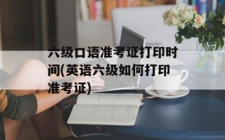 六级口语准考证打印时间(英语六级如何打印准考证)