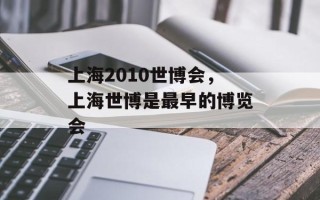 上海2010世博会，上海世博是最早的博览会