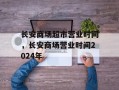 长安商场超市营业时间，长安商场营业时间2024年
