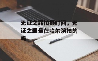 无证之罪拍摄时间，无证之罪是在哈尔滨拍的吗