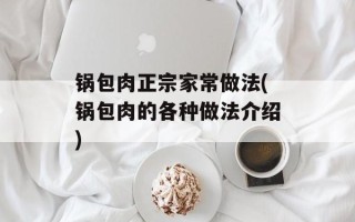 锅包肉正宗家常做法(锅包肉的各种做法介绍)