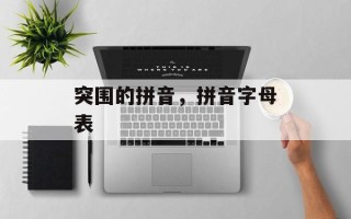突围的拼音，拼音字母表