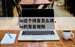 iu这个拼音怎么读，iu的发音视频