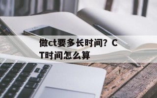 做ct要多长时间？CT时间怎么算