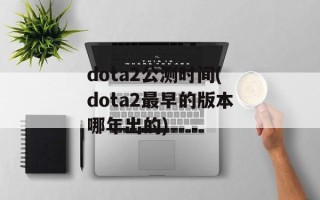 dota2公测时间(dota2最早的版本哪年出的)