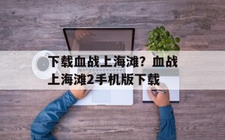 下载血战上海滩？血战上海滩2手机版下载