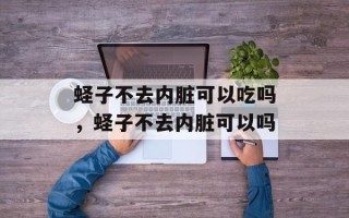 蛏子不去内脏可以吃吗，蛏子不去内脏可以吗