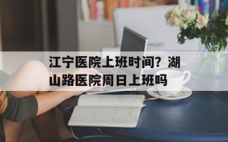 江宁医院上班时间？湖山路医院周日上班吗