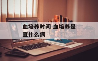 血培养时间 血培养是查什么病
