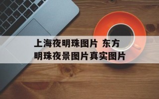 上海夜明珠图片 东方明珠夜景图片真实图片