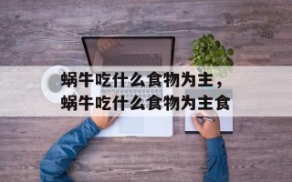 蜗牛吃什么食物为主，蜗牛吃什么食物为主食