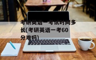 考研英语一考试时间多长(考研英语一考60分难吗)