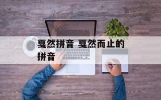 戛然拼音 戛然而止的拼音
